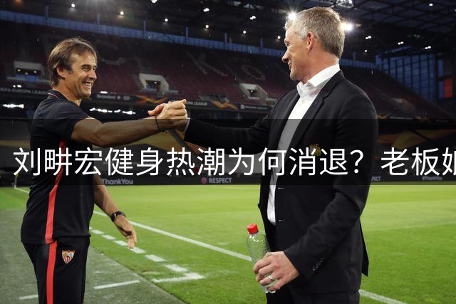 刘畊宏健身热潮为何消退？老板娘身材引发减肥真相